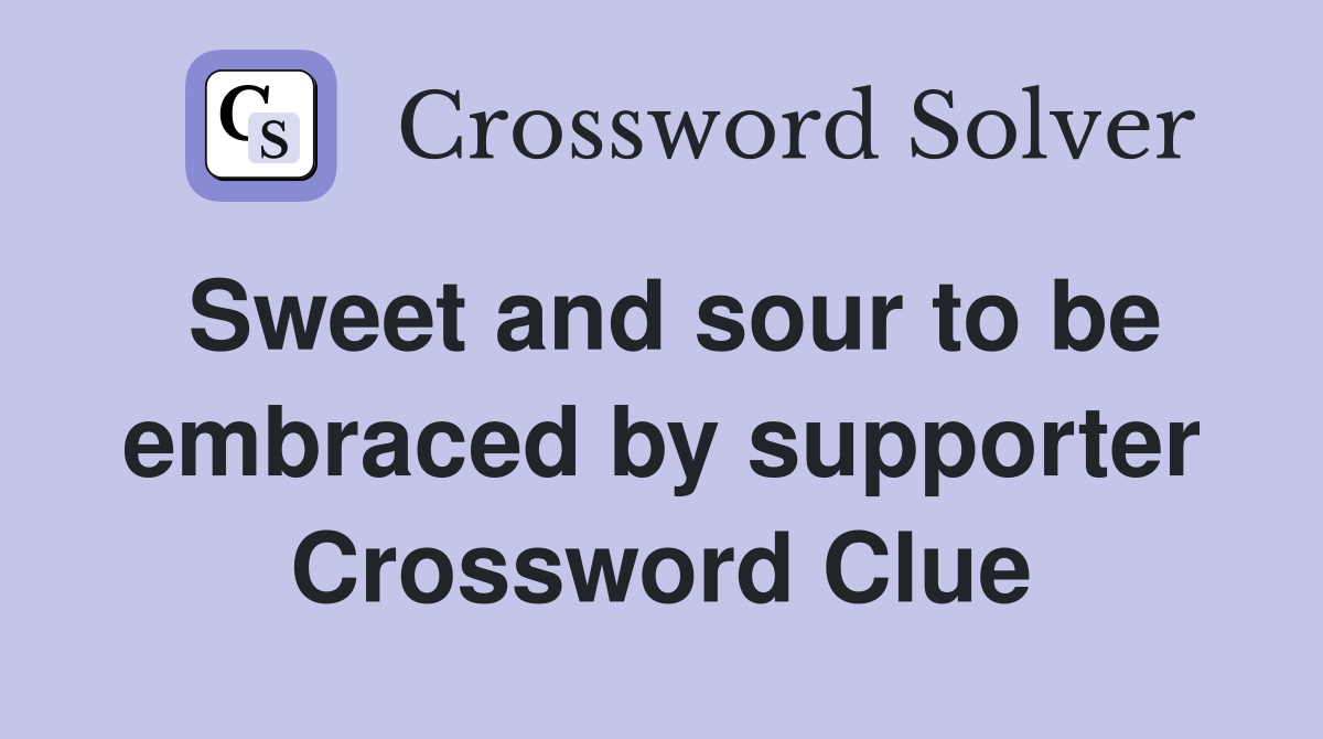 Sweet and sour to be embraced by supporter Crossword Clue