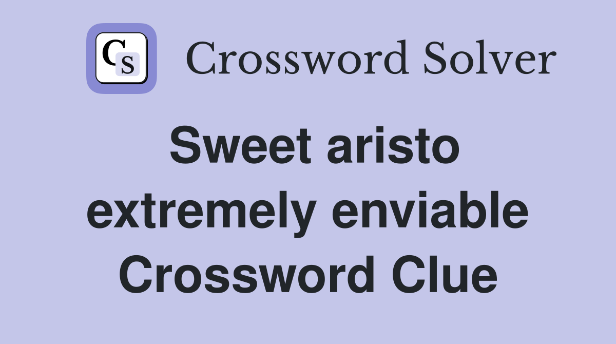 Sweet aristo extremely enviable Crossword Clue