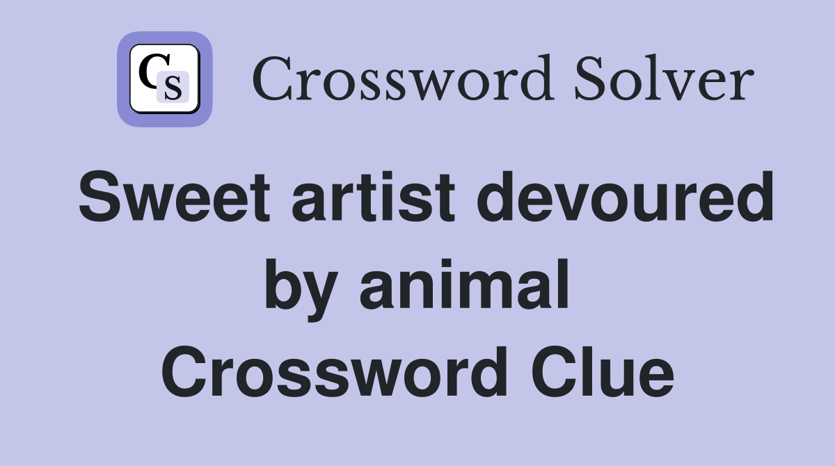 Sweet artist devoured by animal Crossword Clue