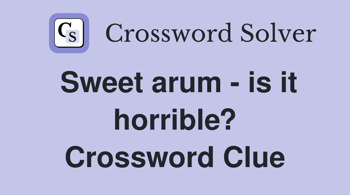 Sweet arum - is it horrible? Crossword Clue