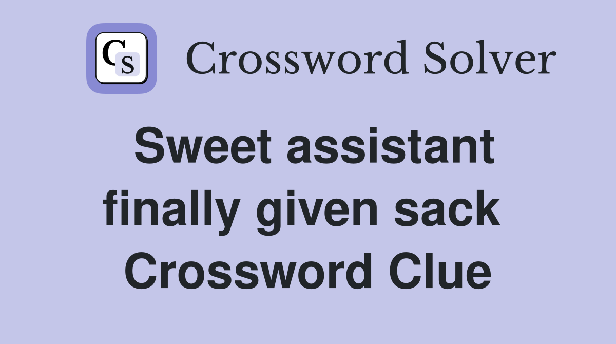 Sweet assistant finally given sack  Crossword Clue