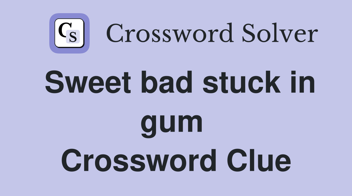 Sweet bad stuck in gum  Crossword Clue