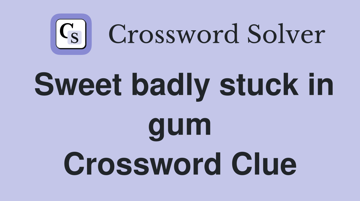 Sweet badly stuck in gum Crossword Clue