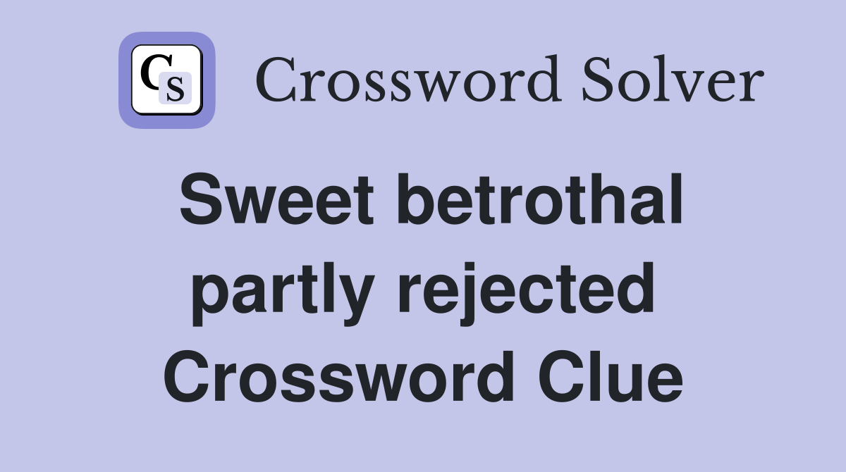Sweet betrothal partly rejected Crossword Clue