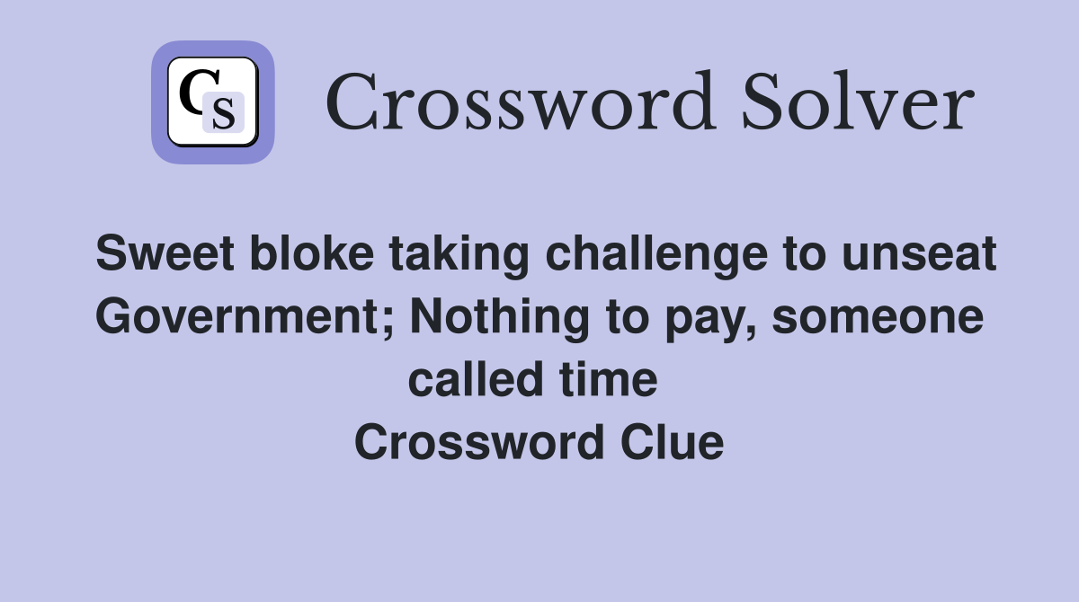 Sweet bloke taking challenge to unseat Government; Nothing to pay, someone called time  Crossword Clue
