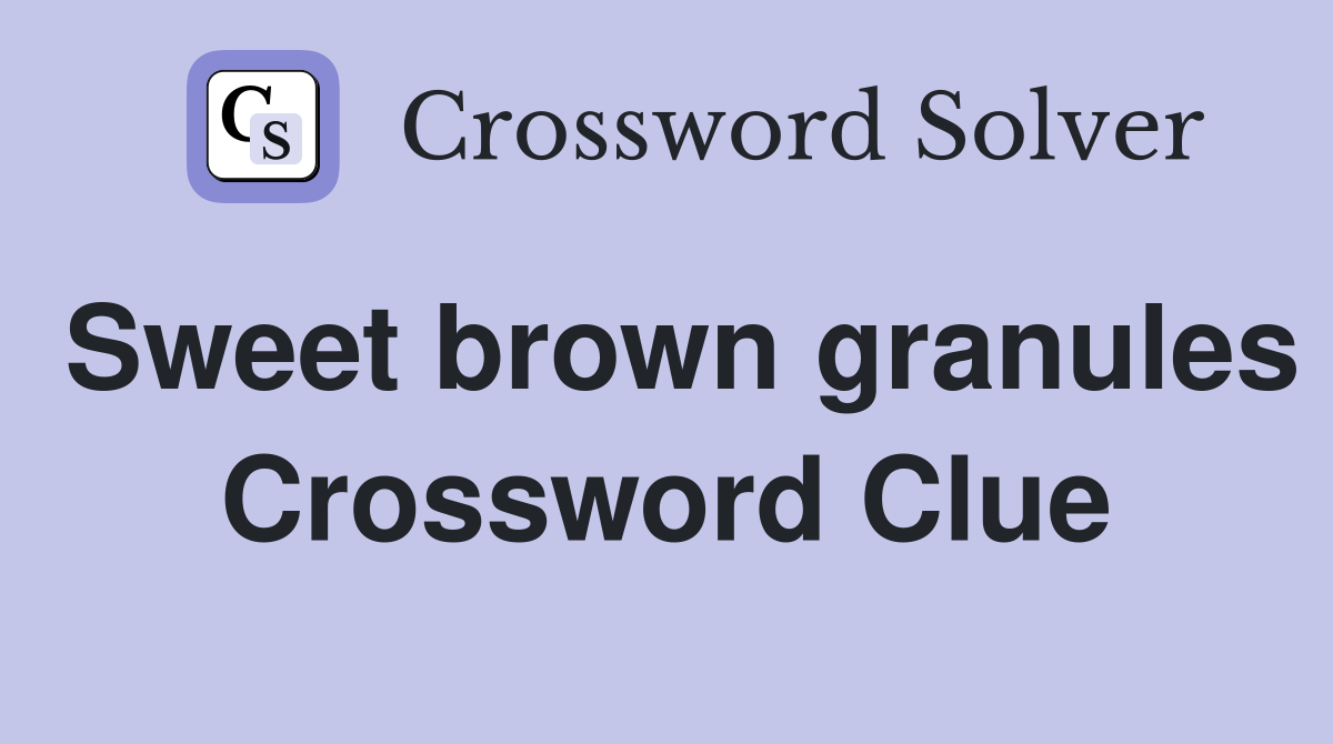 Sweet brown granules Crossword Clue