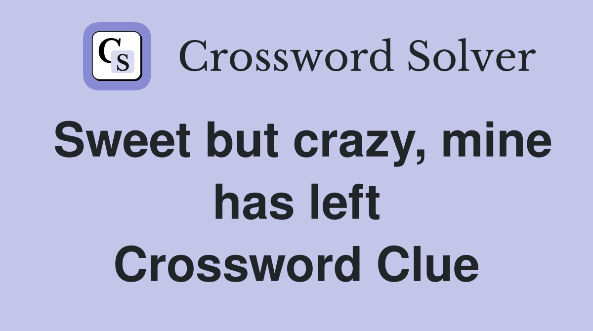 Sweet but crazy, mine has left Crossword Clue