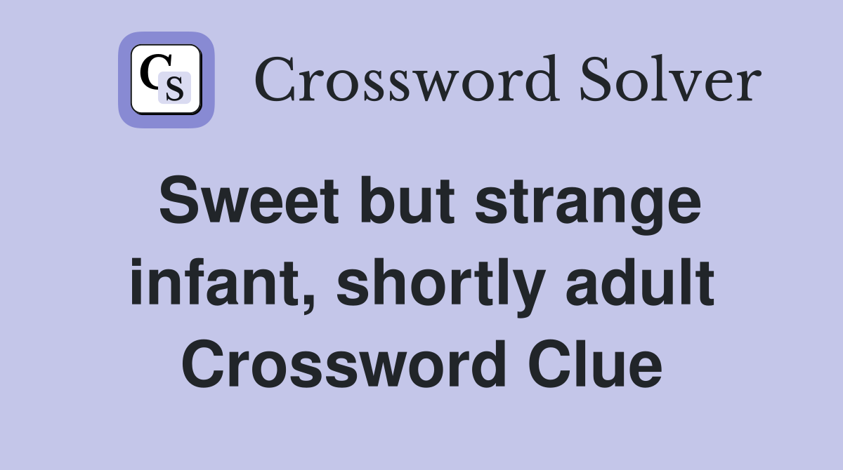 Sweet but strange infant, shortly adult Crossword Clue