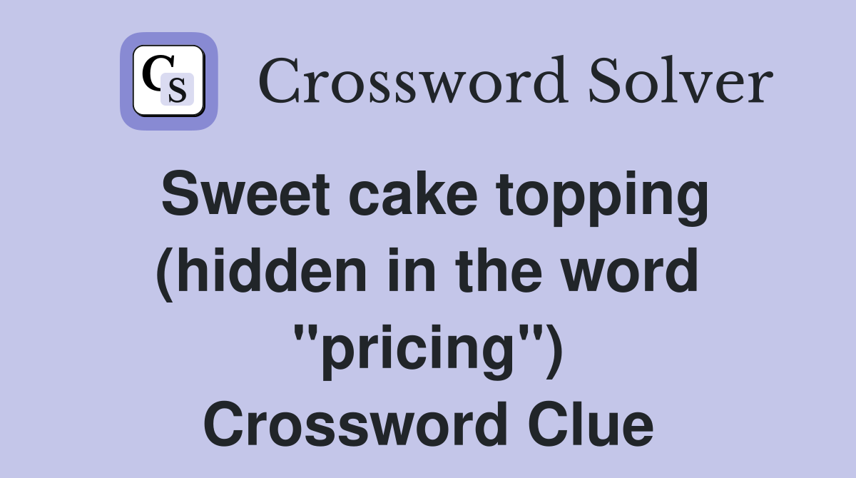 Sweet cake topping (hidden in the word "pricing") Crossword Clue