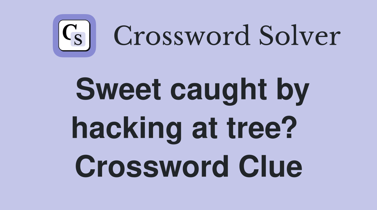 Sweet caught by hacking at tree?  Crossword Clue
