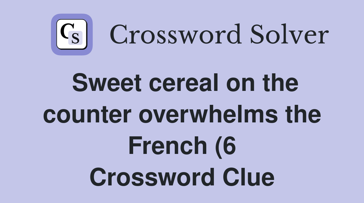 Sweet cereal on the counter overwhelms the French (6) Crossword Clue Sweet cereal on the counter overwhelms the French (6) Crossword Clue