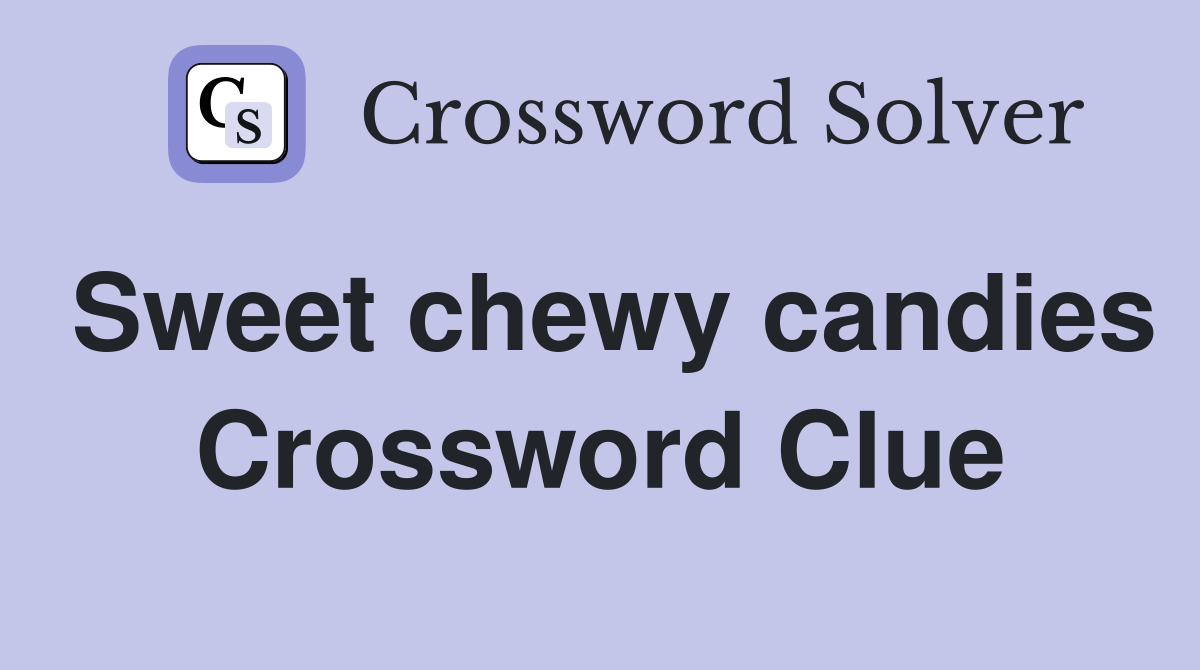 Sweet chewy candies Crossword Clue