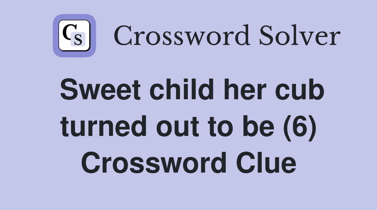 Sweet child her cub turned out to be (6) Crossword Clue