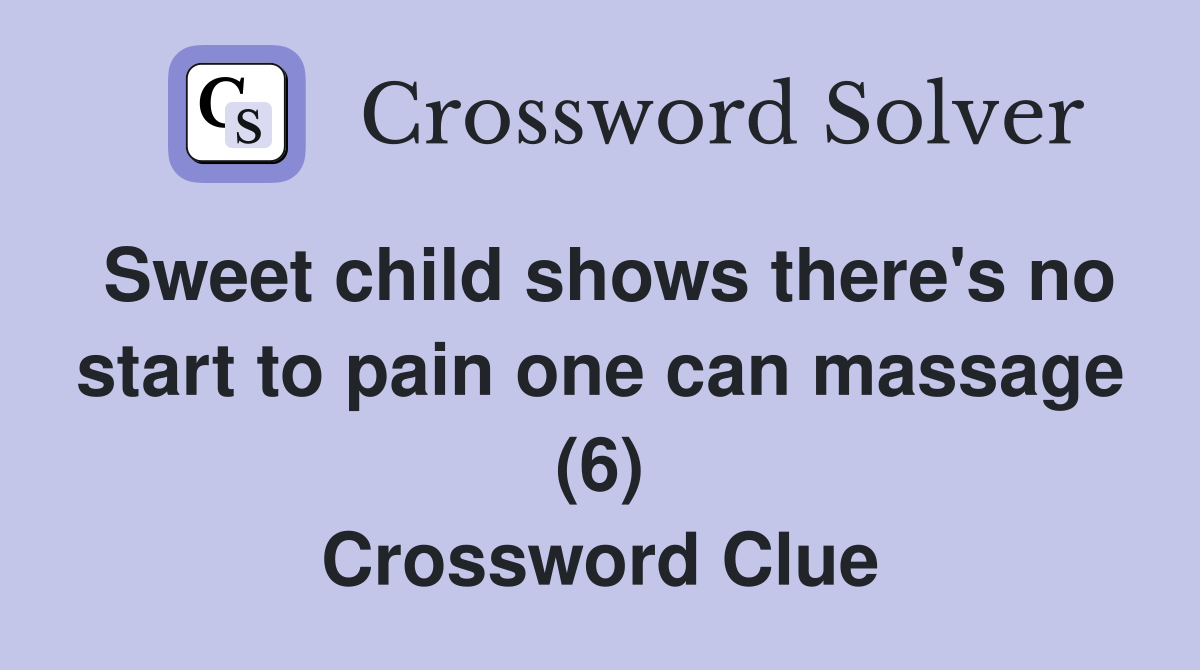Sweet child shows there's no start to pain one can massage (6) Crossword Clue