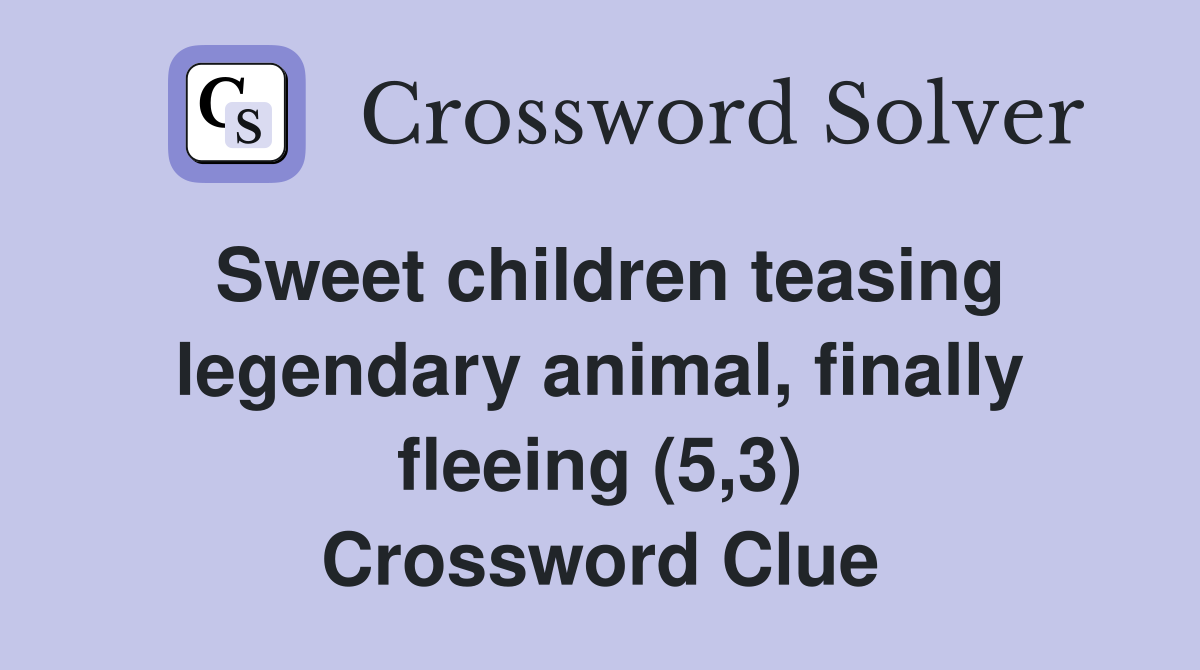 Sweet children teasing legendary animal, finally fleeing (5,3) Crossword Clue