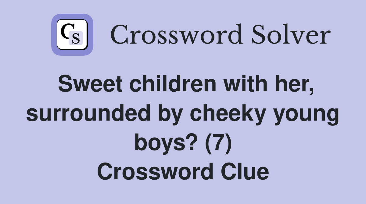 Sweet children with her, surrounded by cheeky young boys? (7) Crossword Clue
