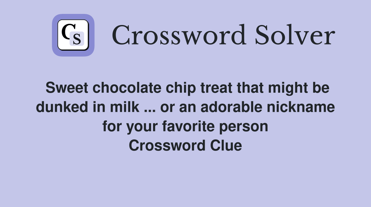 Sweet chocolate chip treat that might be dunked in milk ... or an adorable nickname for your favorite person Crossword Clue