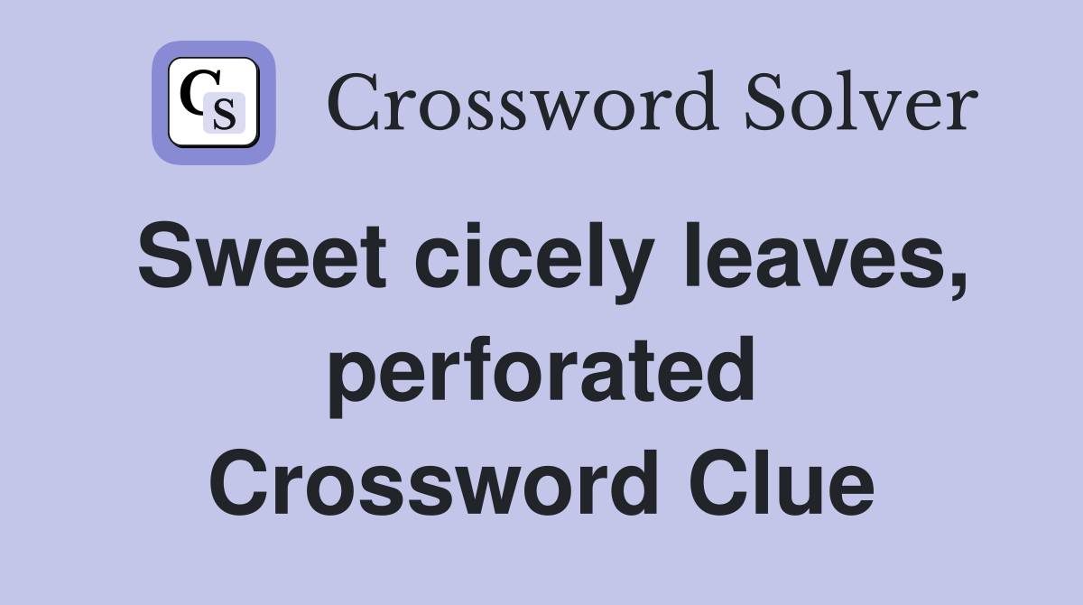 Sweet cicely leaves, perforated Crossword Clue