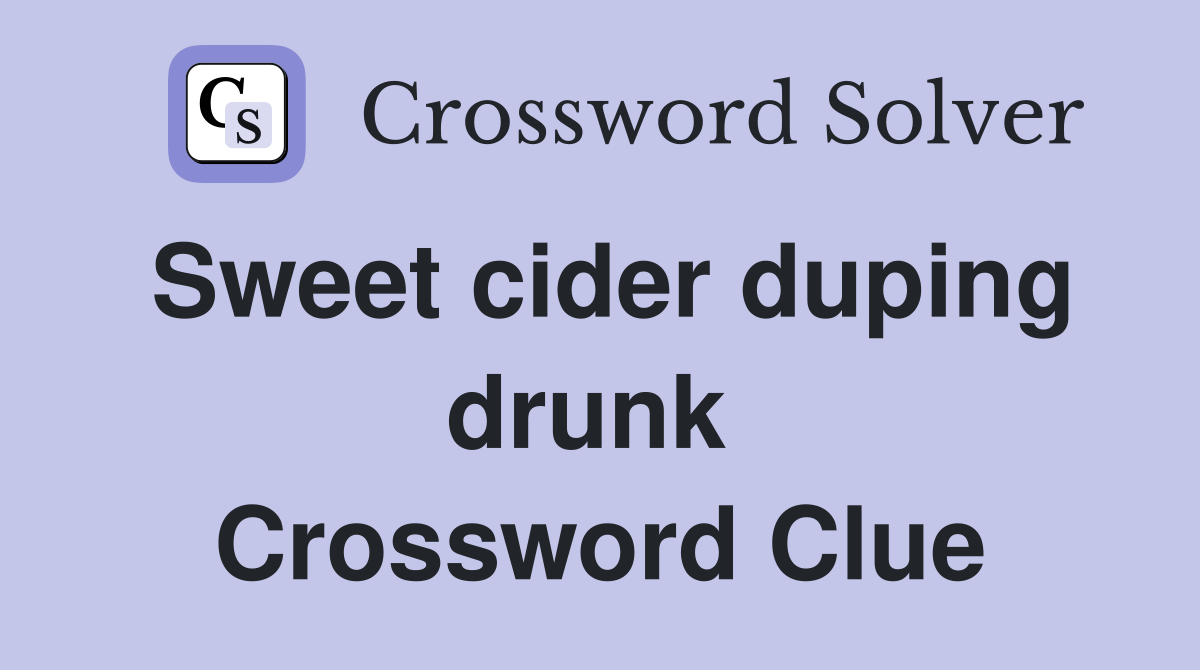 Sweet cider duping drunk  Crossword Clue