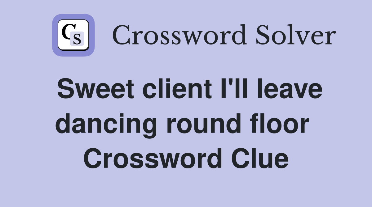 Sweet client I'll leave dancing round floor  Crossword Clue