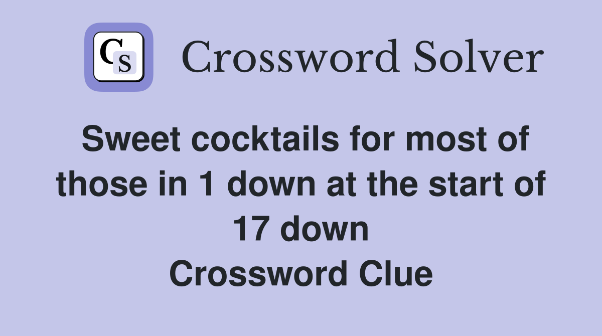 Sweet cocktails for most of those in 1 down at the start of 17 down Crossword Clue