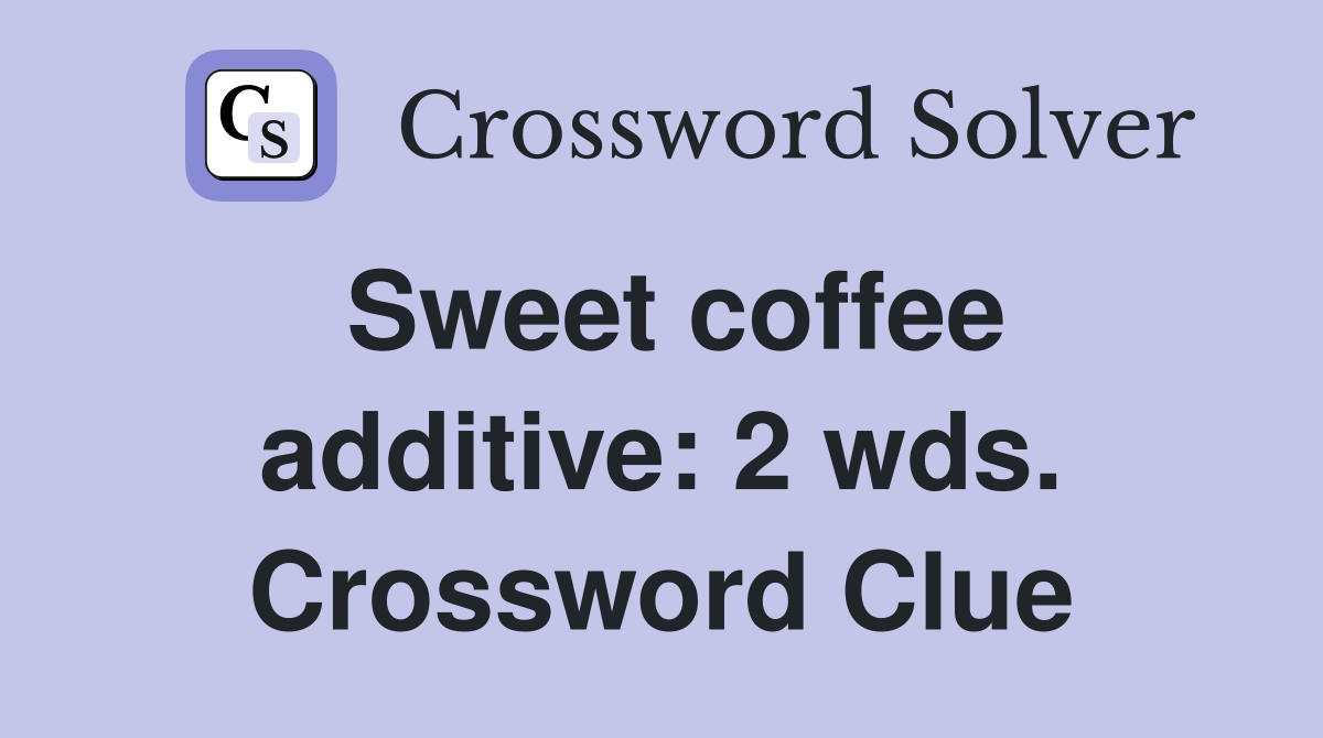 Sweet coffee additive: 2 wds. Crossword Clue