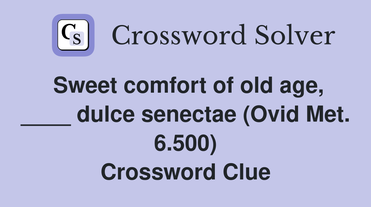 Sweet comfort of old age, ____ dulce senectae (Ovid Met. 6.500) Crossword Clue