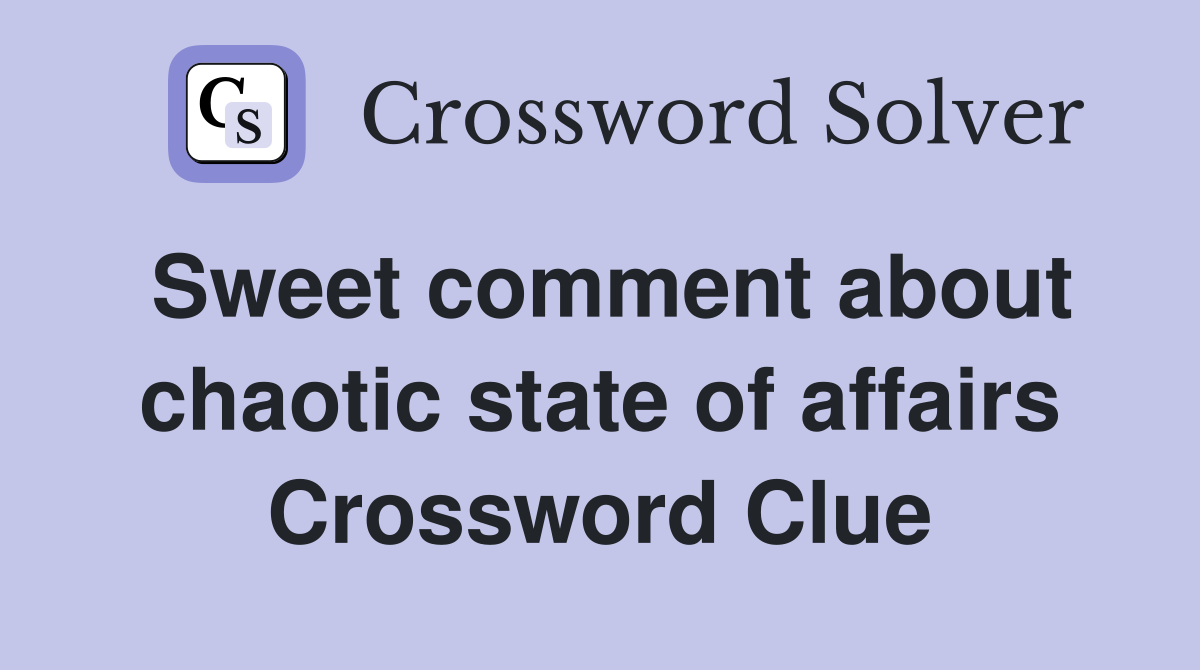 Sweet comment about chaotic state of affairs Crossword Clue