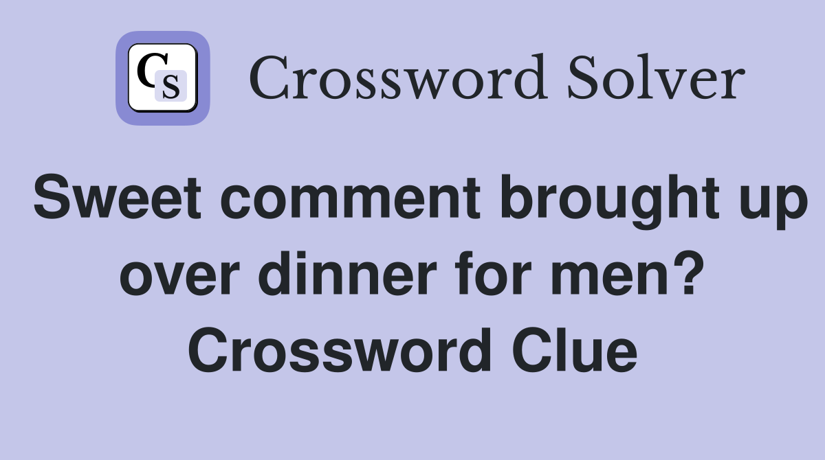Sweet comment brought up over dinner for men? Crossword Clue