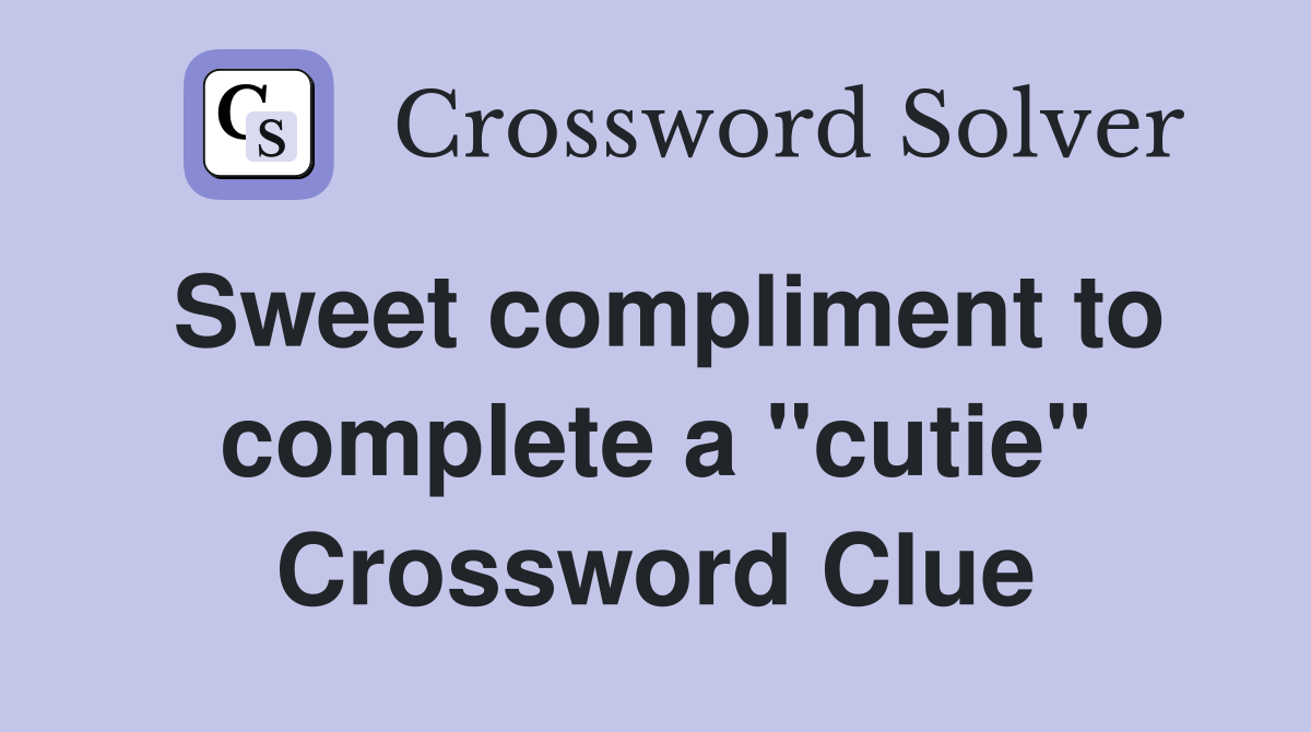 Sweet compliment to complete a "cutie" Crossword Clue
