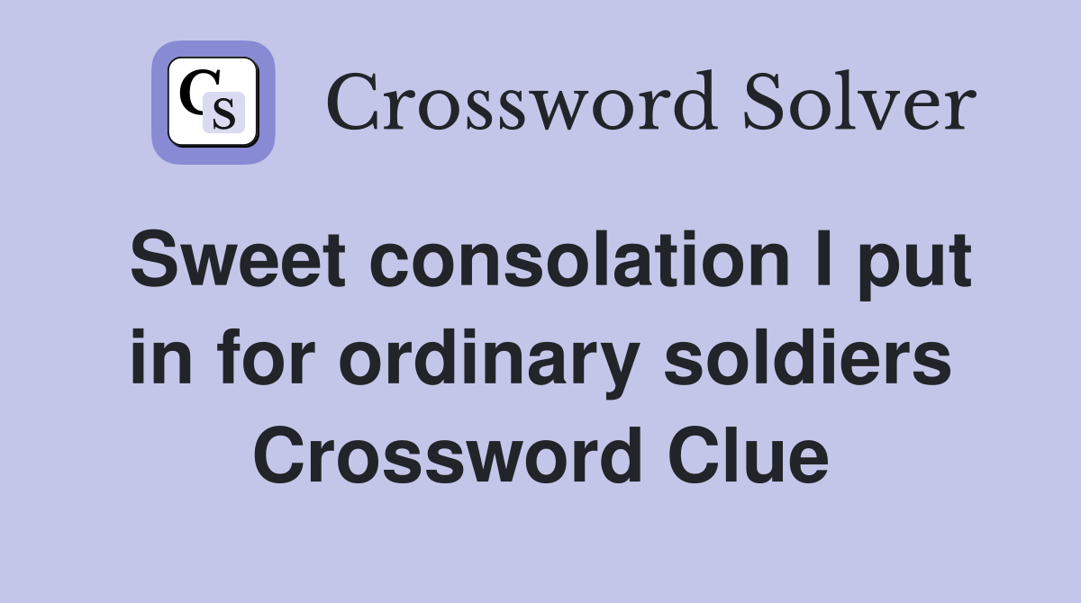 Sweet consolation I put in for ordinary soldiers Crossword Clue