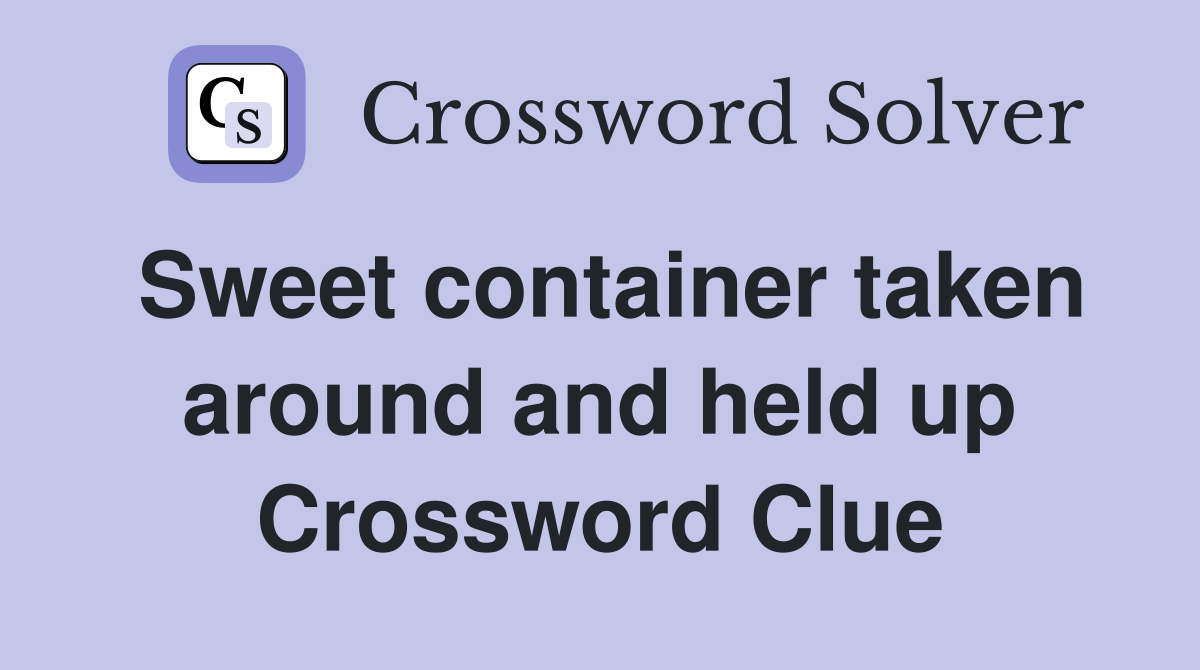 Sweet container taken around and held up Crossword Clue