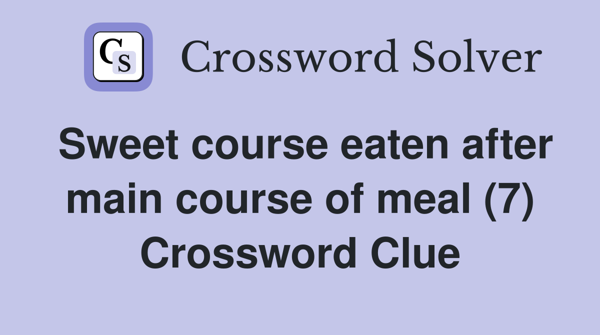 Sweet course eaten after main course of meal (7) Crossword Clue