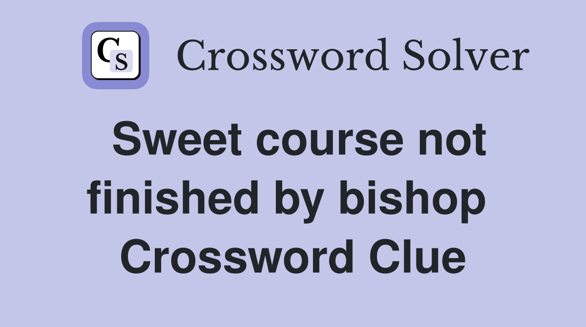 Sweet course not finished by bishop  Crossword Clue
