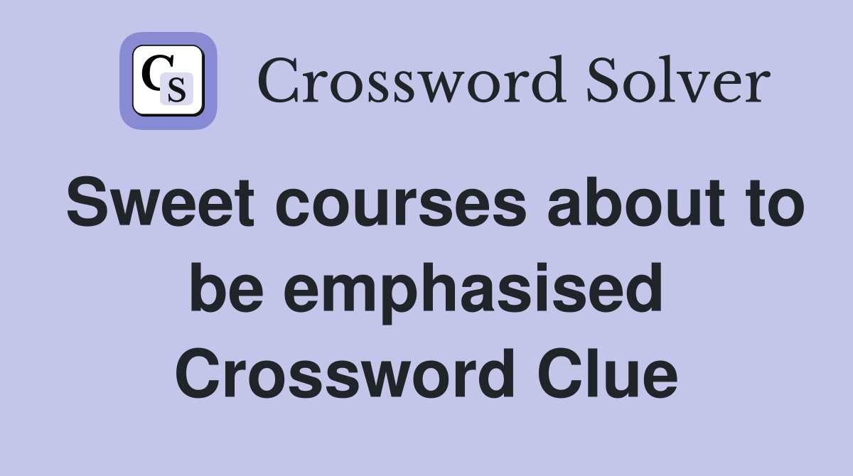 Sweet courses about to be emphasised Crossword Clue