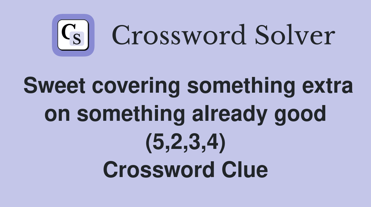 Sweet covering something extra on something already good (5,2,3,4) Crossword Clue