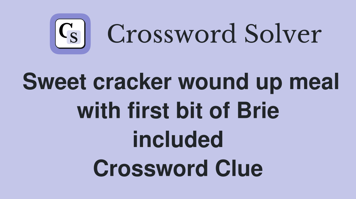 Sweet cracker wound up meal with first bit of Brie included Crossword Clue