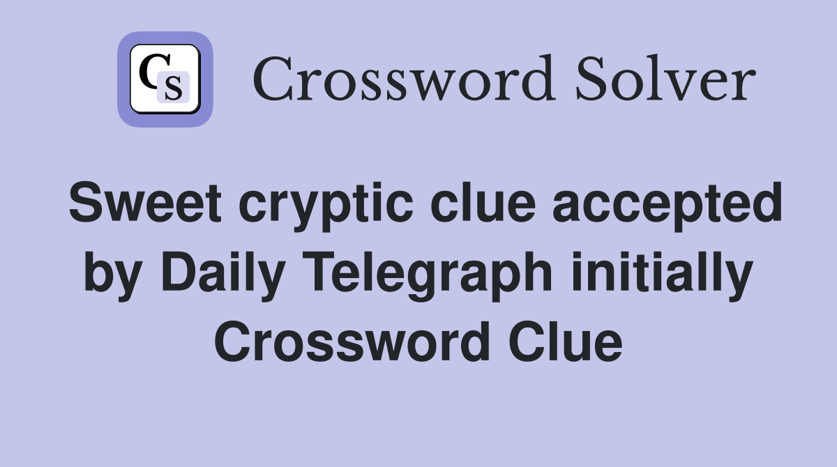 Sweet cryptic clue accepted by Daily Telegraph initially Crossword Clue