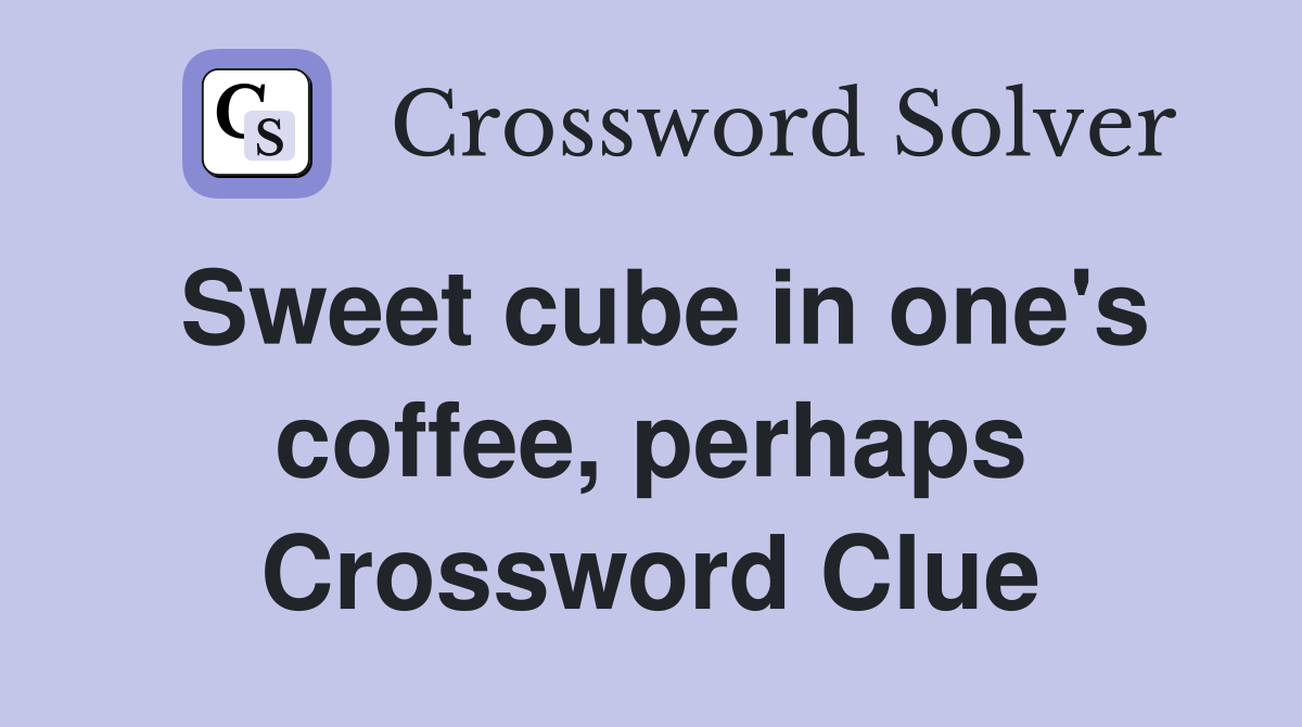 Sweet cube in one's coffee, perhaps Crossword Clue