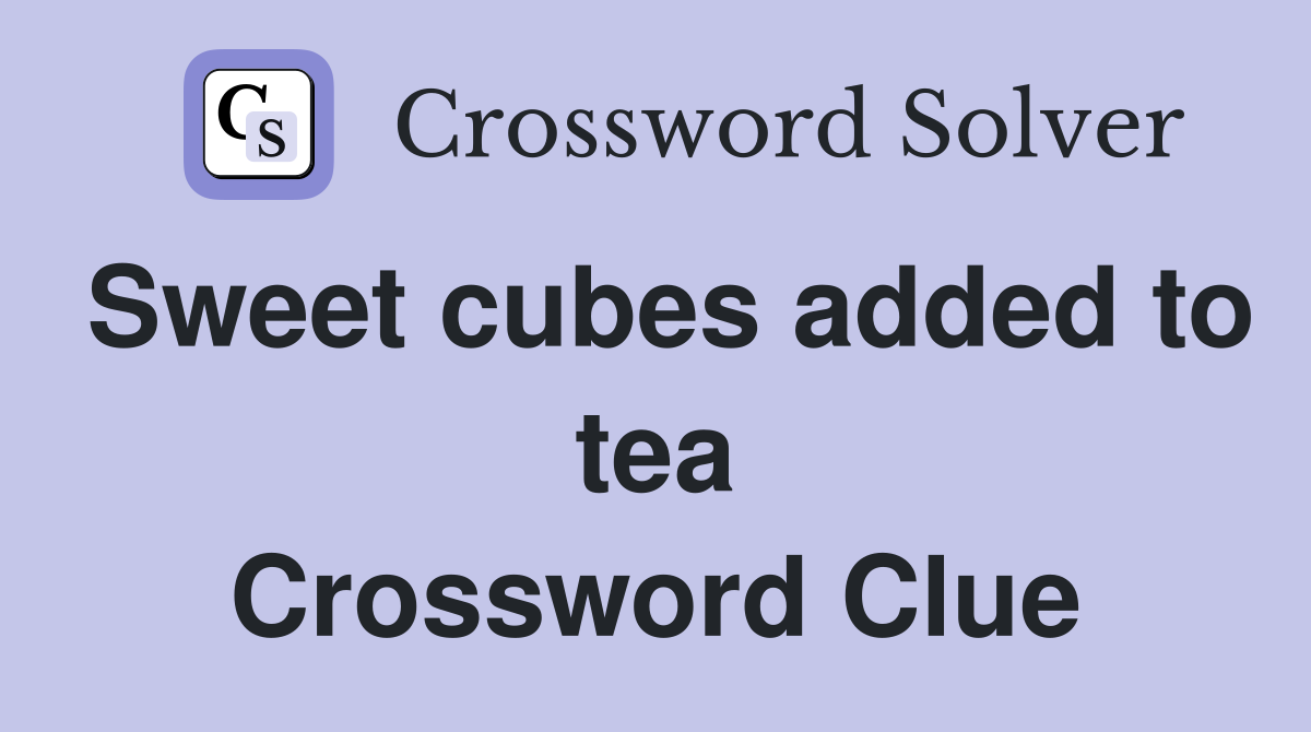 Sweet cubes added to tea Crossword Clue