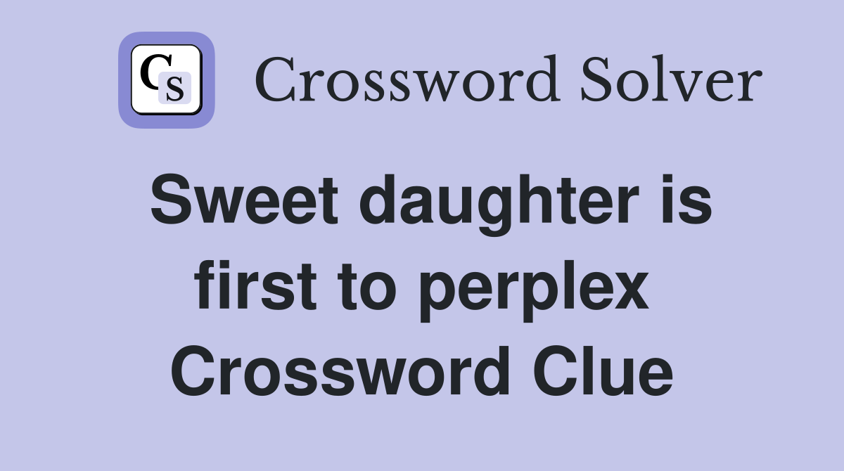 Sweet daughter is first to perplex Crossword Clue