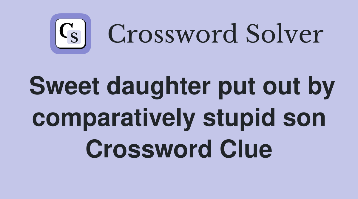 Sweet daughter put out by comparatively stupid son Crossword Clue