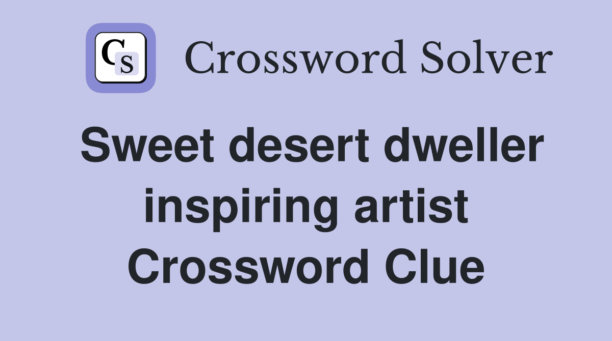 Sweet desert dweller inspiring artist Crossword Clue