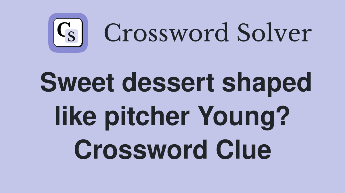 Sweet dessert shaped like pitcher Young? Crossword Clue