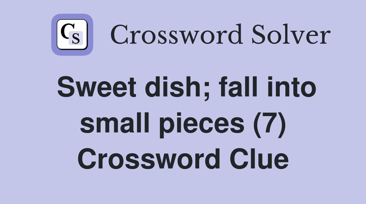 Sweet dish; fall into small pieces (7) Crossword Clue