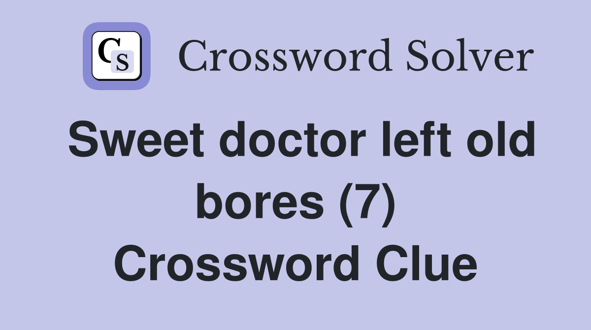 Sweet doctor left old bores (7) Crossword Clue