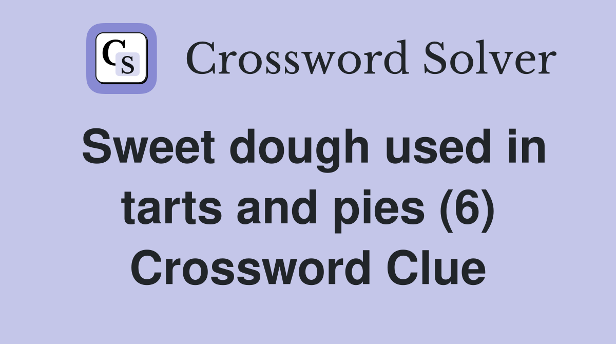 Sweet dough used in tarts and pies (6) Crossword Clue