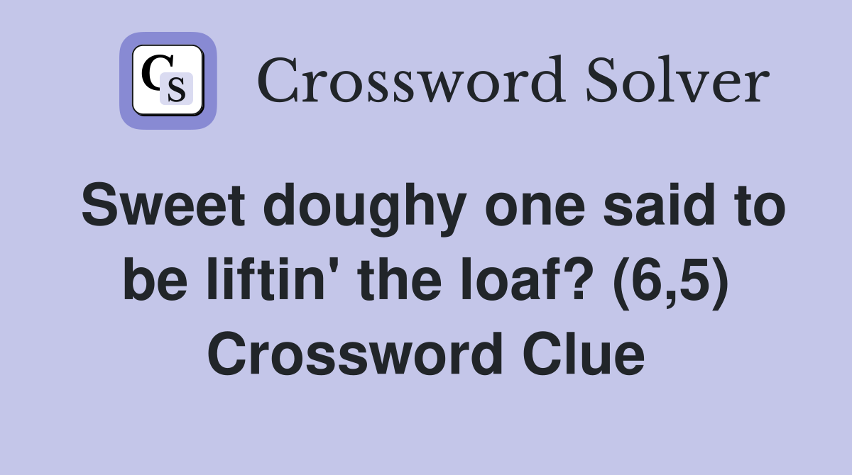 Sweet doughy one said to be liftin' the loaf? (6,5) Crossword Clue