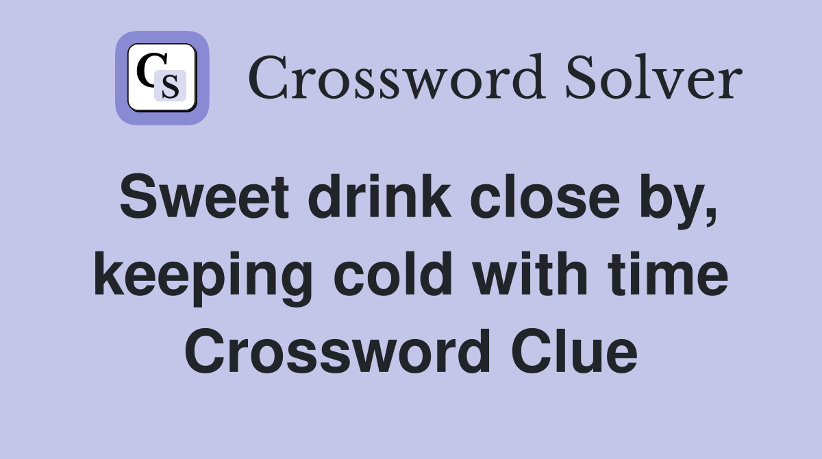 Sweet drink close by, keeping cold with time Crossword Clue