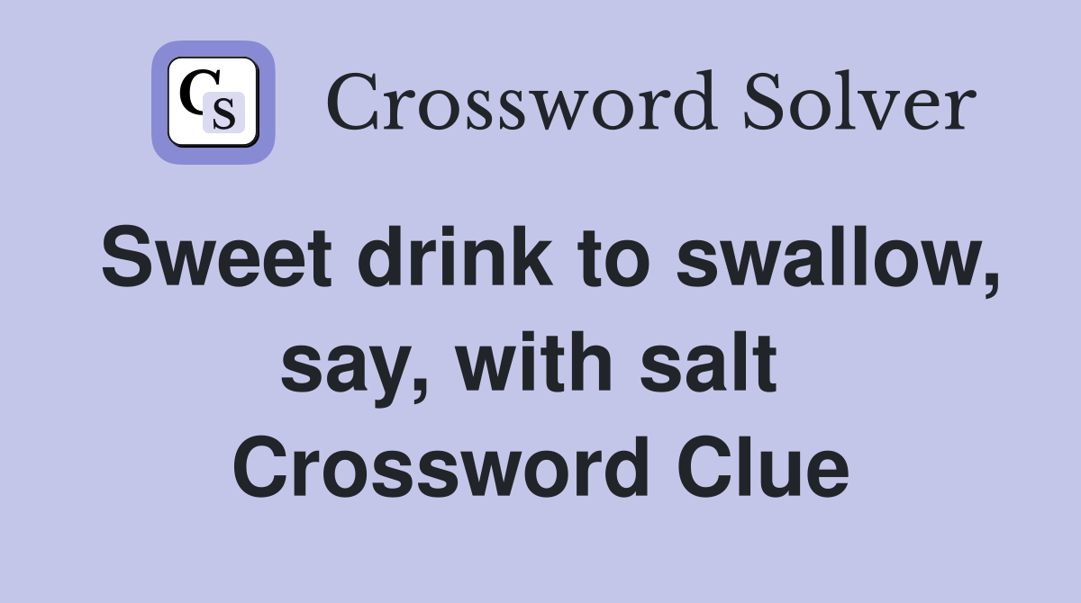 Sweet drink to swallow, say, with salt  Crossword Clue